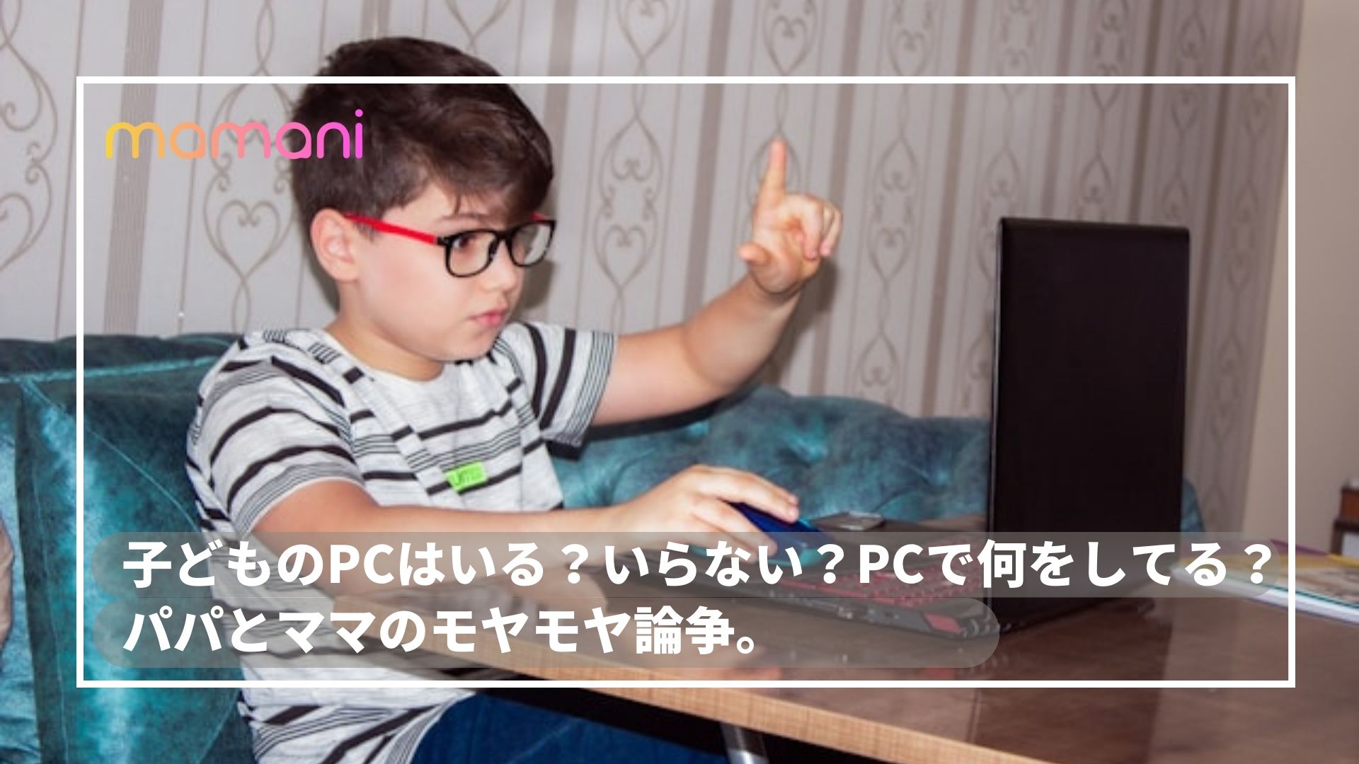 子どものPCはいる？いらない？PCで何をしてる？パパとママのモヤモヤ論争。 | mamani